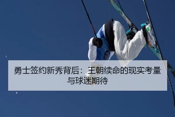 勇士签约新秀背后：王朝续命的现实考量与球迷期待