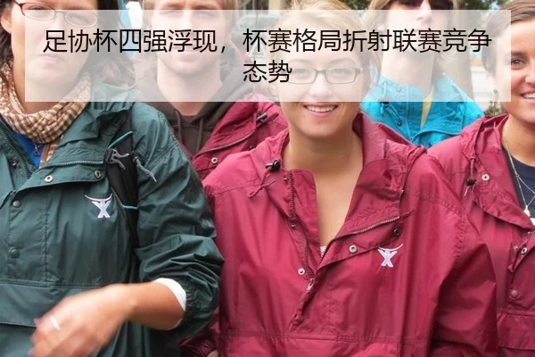 足协杯四强浮现，杯赛格局折射联赛竞争态势